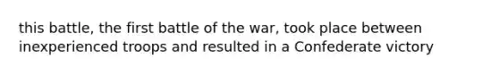 this battle, the first battle of the war, took place between inexperienced troops and resulted in a Confederate victory