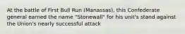 At the battle of First Bull Run (Manassas), this Confederate general earned the name "Stonewall" for his unit's stand against the Union's nearly successful attack