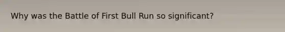 Why was the Battle of First Bull Run so significant?