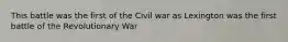 This battle was the first of the Civil war as Lexington was the first battle of the Revolutionary War