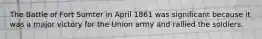 The Battle of Fort Sumter in April 1861 was significant because it was a major victory for the Union army and rallied the soldiers.