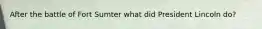 After the battle of Fort Sumter what did President Lincoln do?