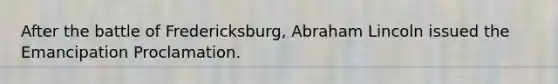 After the battle of Fredericksburg, <a href='https://www.questionai.com/knowledge/kdhEeg3XpP-abraham-lincoln' class='anchor-knowledge'>abraham lincoln</a> issued the Emancipation Proclamation.