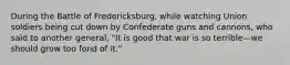 During the Battle of Fredericksburg, while watching Union soldiers being cut down by Confederate guns and cannons, who said to another general, "It is good that war is so terrible—we should grow too fond of it."