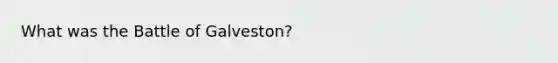 What was the Battle of Galveston?