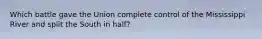 Which battle gave the Union complete control of the Mississippi River and split the South in half?