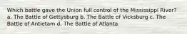 Which battle gave the Union full control of the Mississippi River? a. The Battle of Gettysburg b. The Battle of Vicksburg c. The Battle of Antietam d. The Battle of Atlanta