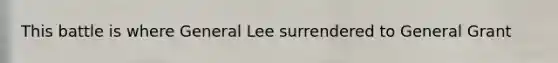 This battle is where General Lee surrendered to General Grant