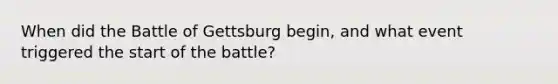 When did the Battle of Gettsburg begin, and what event triggered the start of the battle?