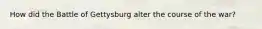 How did the Battle of Gettysburg alter the course of the war?