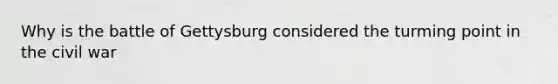 Why is the battle of Gettysburg considered the turming point in the civil war