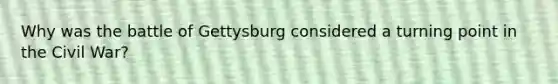 Why was the battle of Gettysburg considered a turning point in the Civil War?