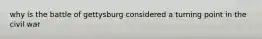 why is the battle of gettysburg considered a turning point in the civil war