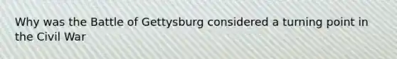 Why was the Battle of Gettysburg considered a turning point in the Civil War