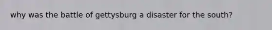 why was the battle of gettysburg a disaster for the south?