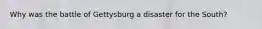 Why was the battle of Gettysburg a disaster for the South?