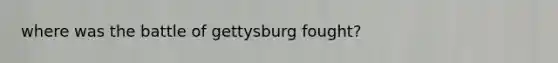 where was the battle of gettysburg fought?