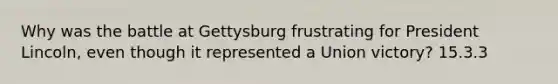 Why was the battle at Gettysburg frustrating for President Lincoln, even though it represented a Union victory? 15.3.3