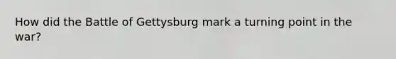 How did the Battle of Gettysburg mark a turning point in the war?