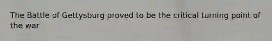 The Battle of Gettysburg proved to be the critical turning point of the war