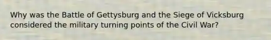 Why was the Battle of Gettysburg and the Siege of Vicksburg considered the military turning points of the Civil War?