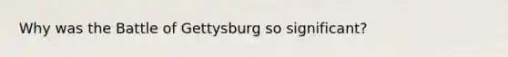 Why was the Battle of Gettysburg so significant?