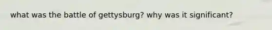 what was the battle of gettysburg? why was it significant?