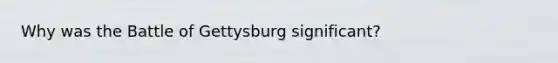 Why was the Battle of Gettysburg significant?