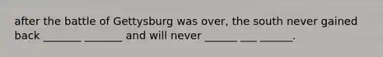 after the battle of Gettysburg was over, the south never gained back _______ _______ and will never ______ ___ ______.