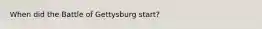 When did the Battle of Gettysburg start?