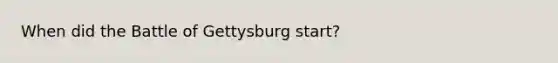 When did the Battle of Gettysburg start?