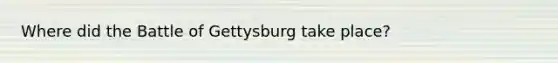 Where did the Battle of Gettysburg take place?