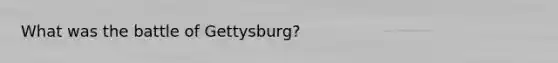 What was the battle of Gettysburg?