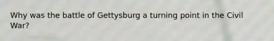 Why was the battle of Gettysburg a turning point in the Civil War?