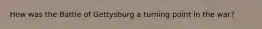 How was the Battle of Gettysburg a turning point in the war?