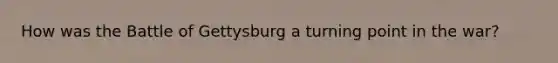 How was the Battle of Gettysburg a turning point in the war?