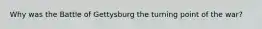 Why was the Battle of Gettysburg the turning point of the war?