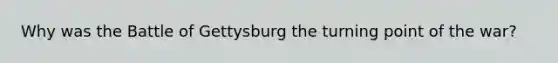 Why was the Battle of Gettysburg the turning point of the war?