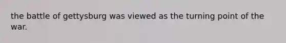 the battle of gettysburg was viewed as the turning point of the war.