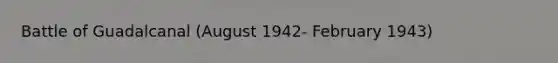 Battle of Guadalcanal (August 1942- February 1943)