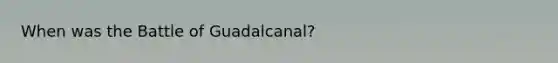 When was the Battle of Guadalcanal?