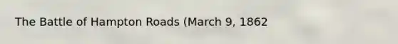 The Battle of Hampton Roads (March 9, 1862