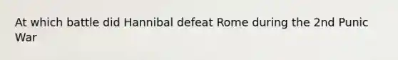 At which battle did Hannibal defeat Rome during the 2nd Punic War