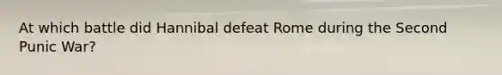 At which battle did Hannibal defeat Rome during the Second Punic War?