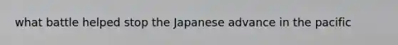 what battle helped stop the Japanese advance in the pacific