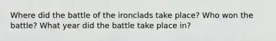 Where did the battle of the ironclads take place? Who won the battle? What year did the battle take place in?