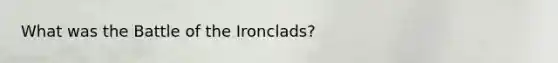What was the Battle of the Ironclads?