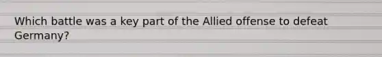 Which battle was a key part of the Allied offense to defeat Germany?