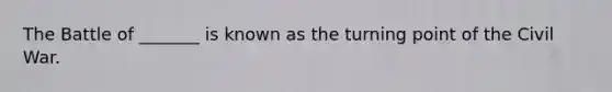 The Battle of _______ is known as the turning point of the Civil War.