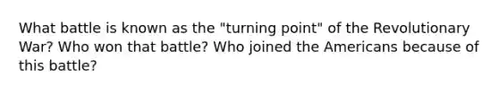 What battle is known as the "turning point" of the Revolutionary War? Who won that battle? Who joined the Americans because of this battle?